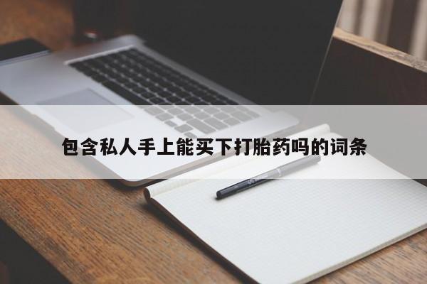 网上哪里有卖打胎药的联系方式包含私人手上能买下打胎药吗的词条