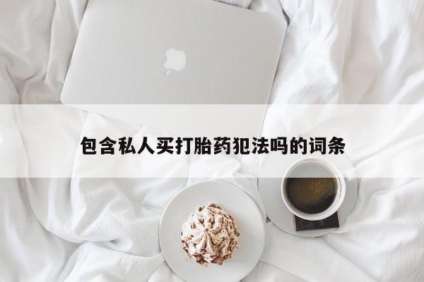 网上哪里有卖打胎药的联系方式包含私人买打胎药犯法吗的词条