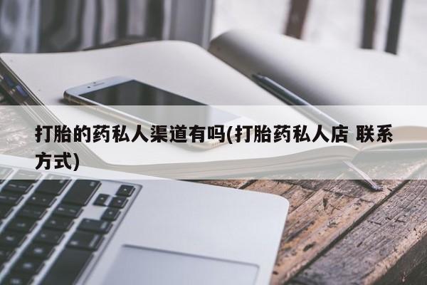 网上哪里有卖打胎药的联系方式打胎的药私人渠道有吗(打胎药私人店 联系方式)