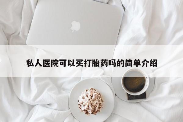 网上哪里有卖打胎药的联系方式私人医院可以买打胎药吗的简单介绍