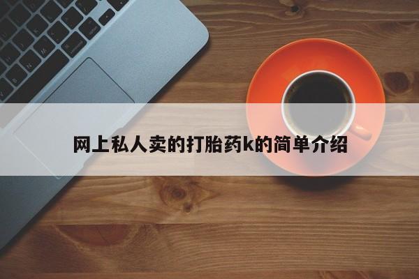 网上哪里有卖打胎药的联系方式网上私人卖的打胎药k的简单介绍