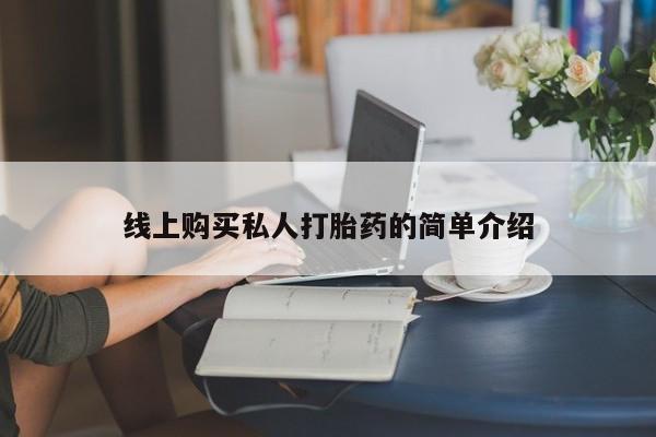 网上哪里有卖打胎药的联系方式线上购买私人打胎药的简单介绍