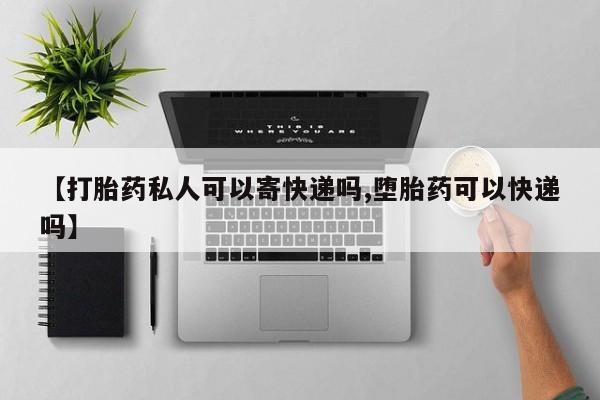 网上哪里有卖打胎药的联系方式【打胎药私人可以寄快递吗,堕胎药可以快递吗】