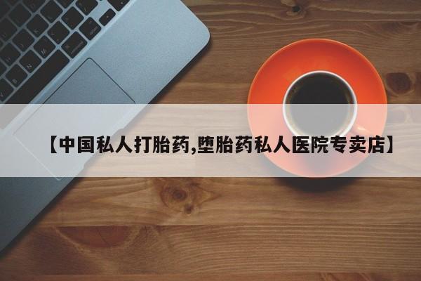 网上哪里有卖打胎药的联系方式【中国私人打胎药,堕胎药私人医院专卖店】