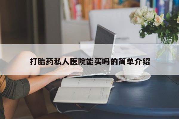 网上哪里有卖打胎药的联系方式打胎药私人医院能买吗的简单介绍