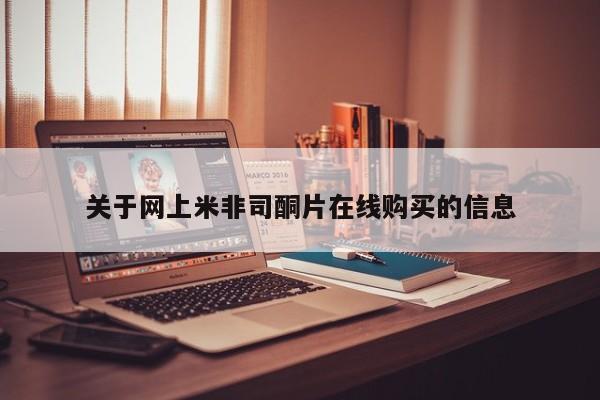 网上哪里有卖打胎药的联系方式关于网上米非司酮片在线购买的信息