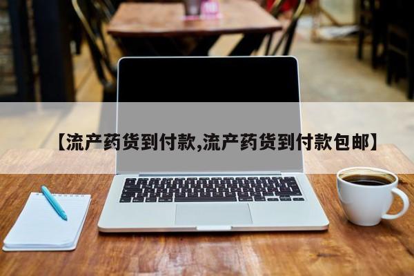 网上哪里有卖打胎药的联系方式【流产药货到付款,流产药货到付款包邮】
