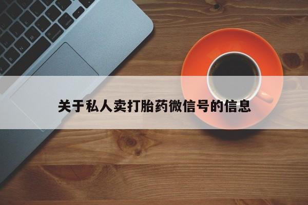 网上哪里有卖打胎药的联系方式关于私人卖打胎药微信号的信息