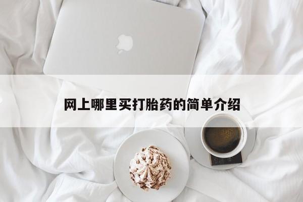 网上哪里有卖打胎药的联系方式网上哪里买打胎药的简单介绍