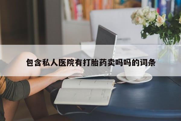 网上哪里有卖打胎药的联系方式包含私人医院有打胎药卖吗吗的词条