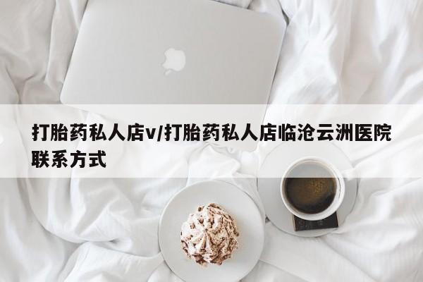 网上哪里有卖打胎药的联系方式打胎药私人店v/打胎药私人店临沧云洲医院联系方式