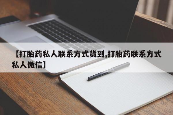 网上哪里有卖打胎药的联系方式【打胎药私人联系方式货到,打胎药联系方式私人微信】