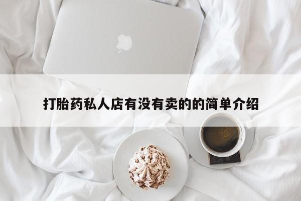 网上哪里有卖打胎药的联系方式打胎药私人店有没有卖的的简单介绍