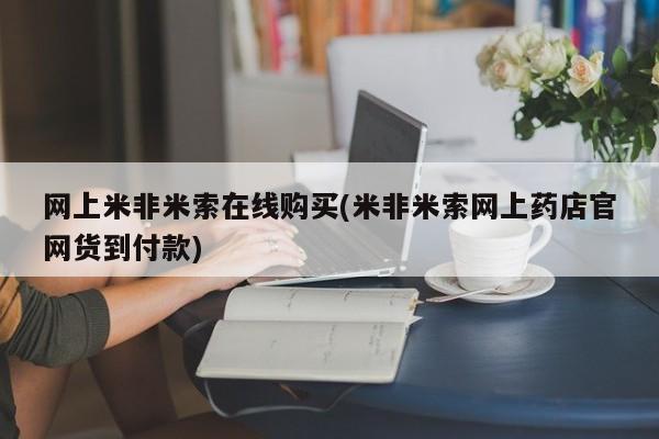 网上哪里有卖打胎药的联系方式网上米非米索在线购买(米非米索网上药店官网货到付款)