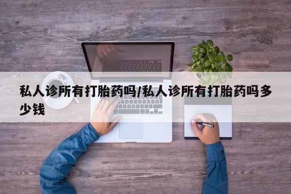 网上哪里有卖打胎药的联系方式私人诊所有打胎药吗/私人诊所有打胎药吗多少钱