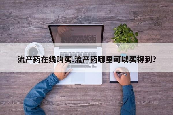 网上哪里有卖打胎药的联系方式流产药在线购买.流产药哪里可以买得到？
