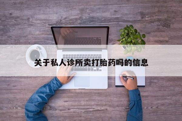网上哪里有卖打胎药的联系方式关于私人诊所卖打胎药吗的信息