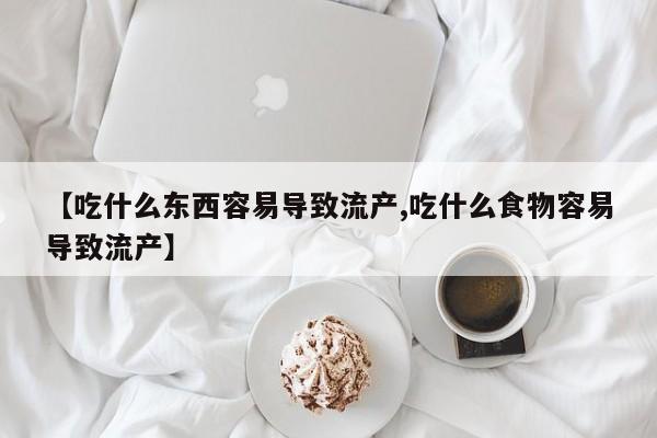 网上哪里有卖打胎药的联系方式【吃什么东西容易导致流产,吃什么食物容易导致流产】