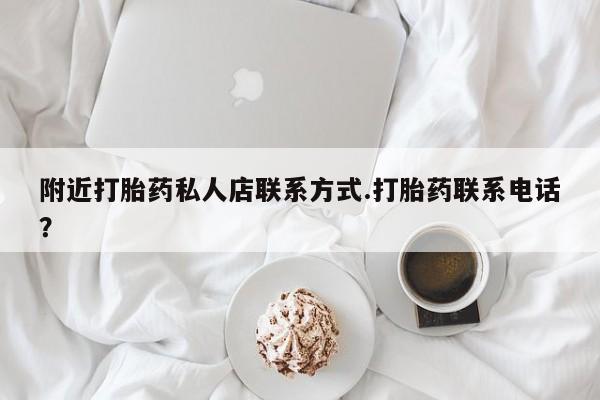网上哪里有卖打胎药的联系方式附近打胎药私人店联系方式.打胎药联系电话？