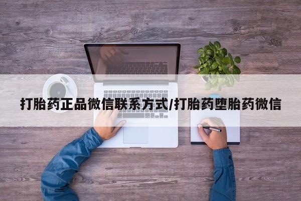 网上哪里有卖打胎药的联系方式打胎药正品微信联系方式/打胎药堕胎药微信