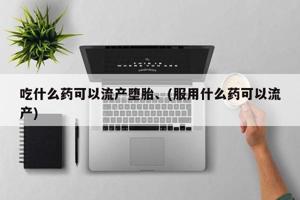 网上哪里有卖打胎药的联系方式吃什么药可以流产堕胎、(服用什么药可以流产)