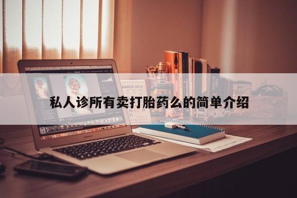 网上哪里有卖打胎药的联系方式私人诊所有卖打胎药么的简单介绍