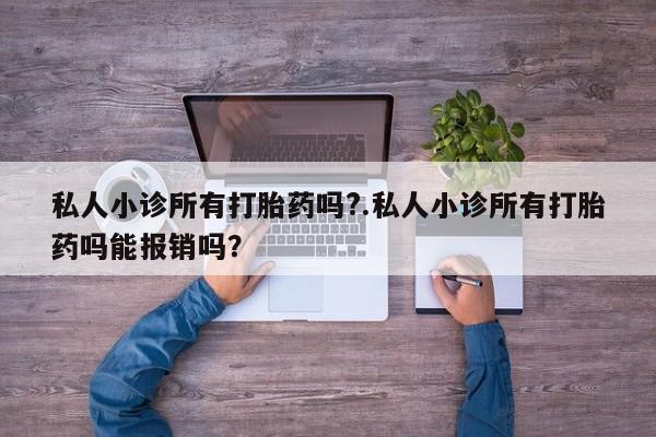 网上哪里有卖打胎药的联系方式私人小诊所有打胎药吗?.私人小诊所有打胎药吗能报销吗？