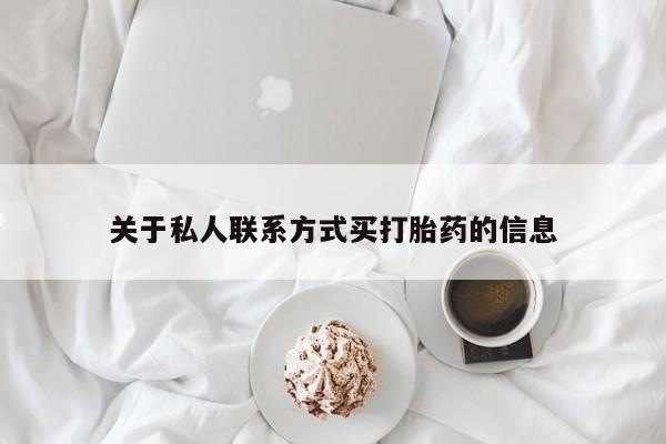 网上哪里有卖打胎药的联系方式关于私人联系方式买打胎药的信息