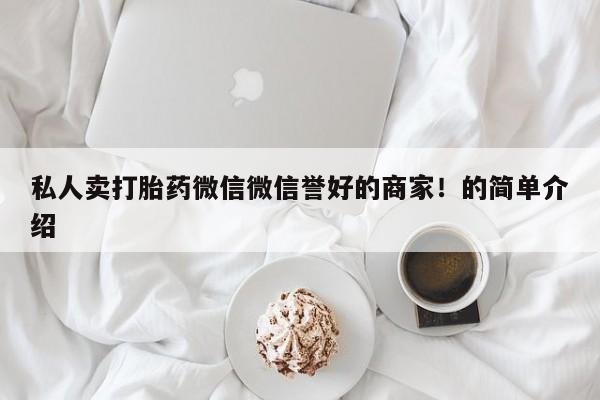 网上哪里有卖打胎药的联系方式私人卖打胎药微信微信誉好的商家！的简单介绍
