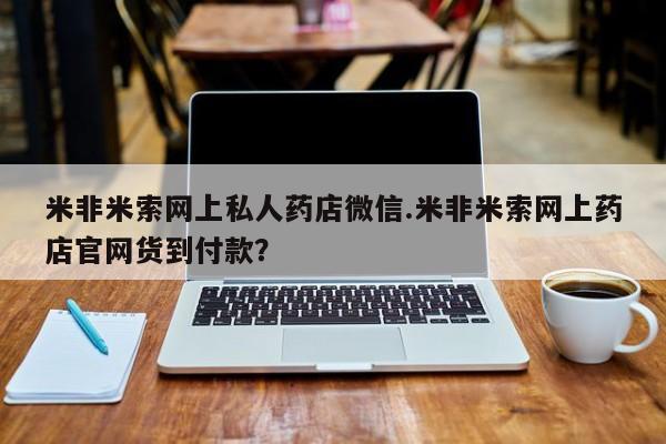 网上哪里有卖打胎药的联系方式米非米索网上私人药店微信.米非米索网上药店官网货到付款？