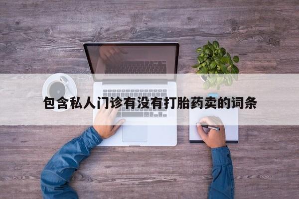 网上哪里有卖打胎药的联系方式包含私人门诊有没有打胎药卖的词条