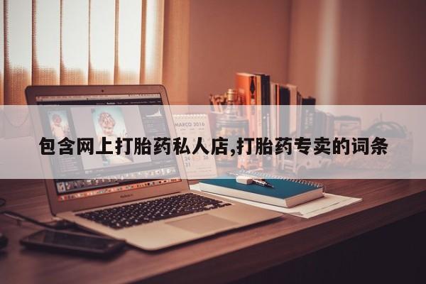 网上哪里有卖打胎药的联系方式包含网上打胎药私人店,打胎药专卖的词条