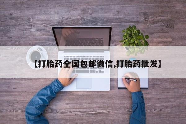 网上哪里有卖打胎药的联系方式【打胎药全国包邮微信,打胎药批发】