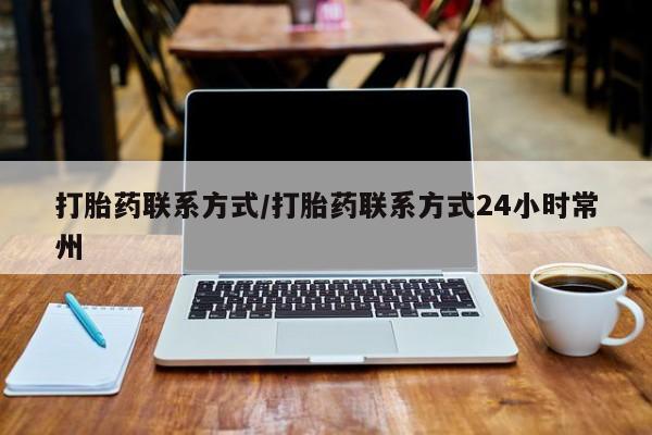 网上哪里有卖打胎药的联系方式打胎药联系方式/打胎药联系方式24小时常州