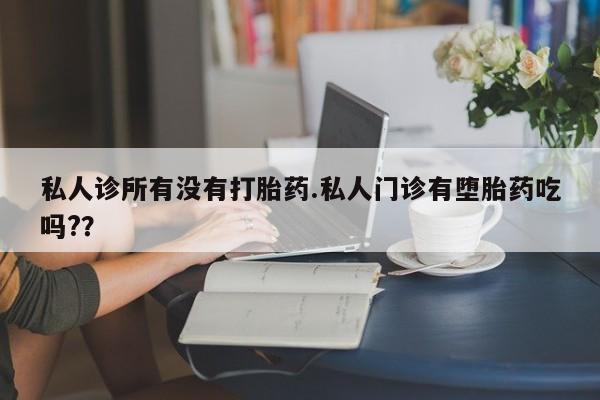 网上哪里有卖打胎药的联系方式私人诊所有没有打胎药.私人门诊有堕胎药吃吗?？