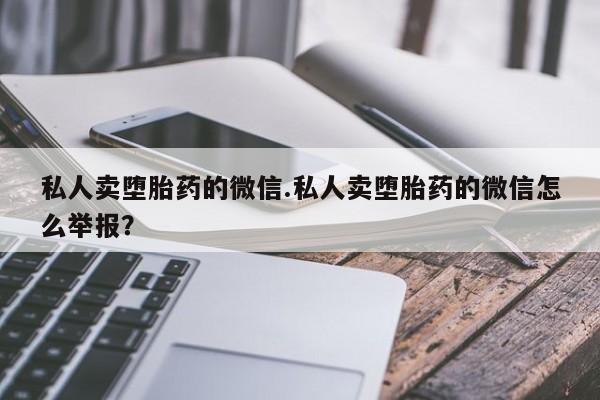网上哪里有卖打胎药的联系方式私人卖堕胎药的微信.私人卖堕胎药的微信怎么举报？