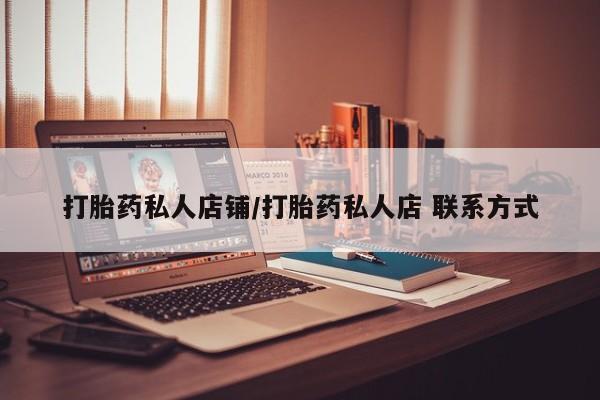 网上哪里有卖打胎药的联系方式打胎药私人店铺/打胎药私人店 联系方式